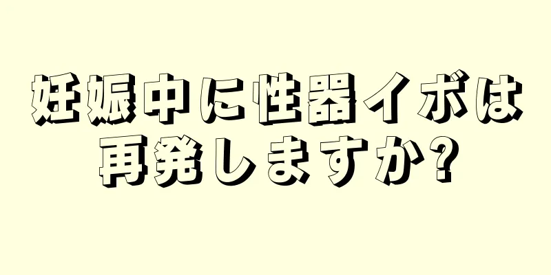 妊娠中に性器イボは再発しますか?