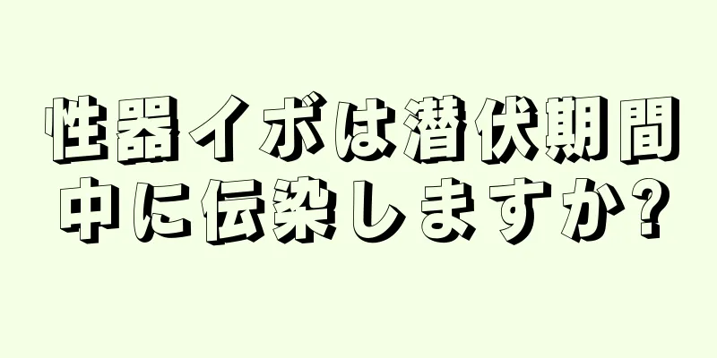 性器イボは潜伏期間中に伝染しますか?