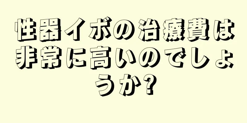 性器イボの治療費は非常に高いのでしょうか?
