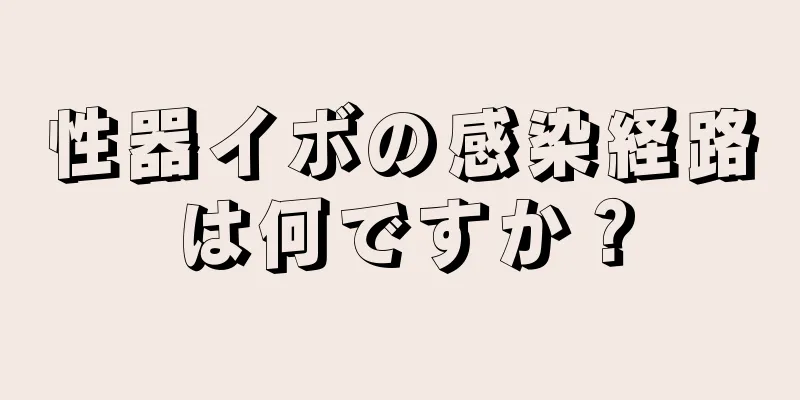 性器イボの感染経路は何ですか？