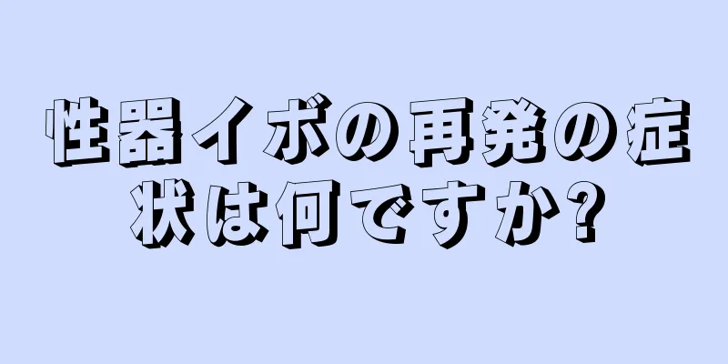 性器イボの再発の症状は何ですか?