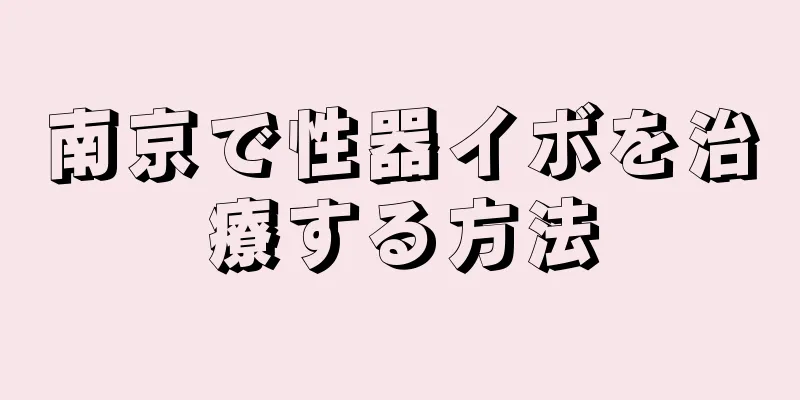 南京で性器イボを治療する方法
