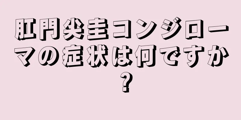 肛門尖圭コンジローマの症状は何ですか？