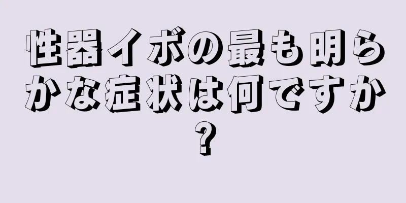 性器イボの最も明らかな症状は何ですか?