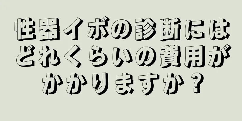 性器イボの診断にはどれくらいの費用がかかりますか？