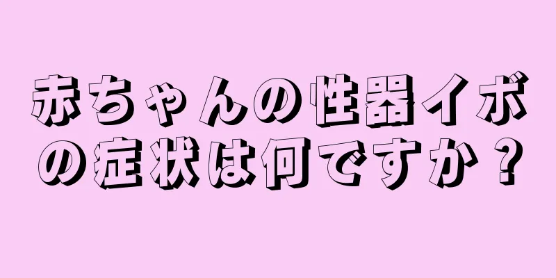 赤ちゃんの性器イボの症状は何ですか？