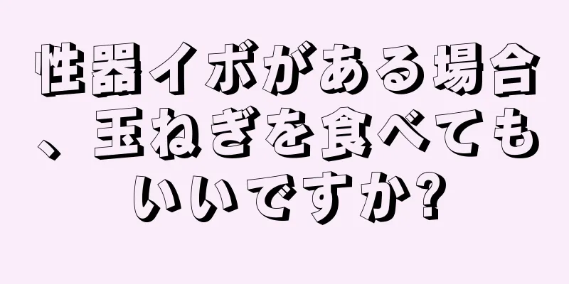 性器イボがある場合、玉ねぎを食べてもいいですか?