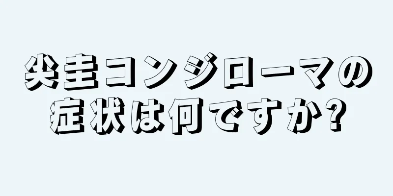 尖圭コンジローマの症状は何ですか?