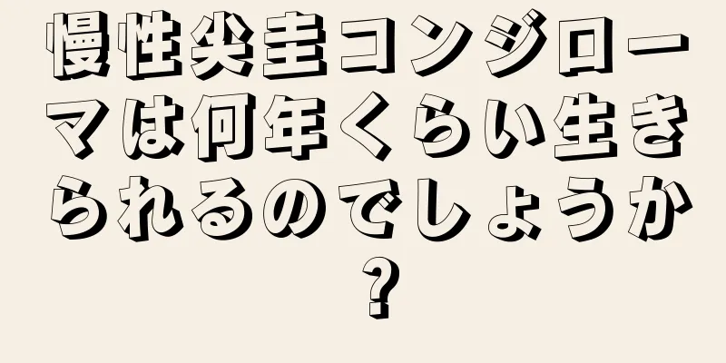 慢性尖圭コンジローマは何年くらい生きられるのでしょうか？