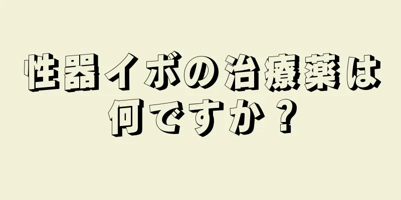 性器イボの治療薬は何ですか？