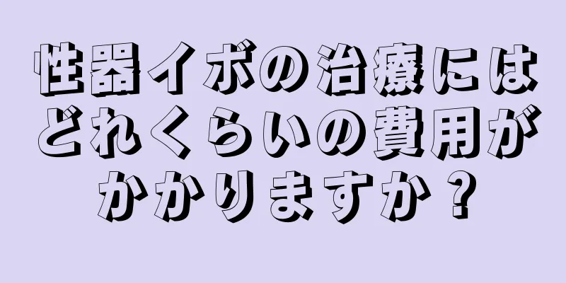 性器イボの治療にはどれくらいの費用がかかりますか？