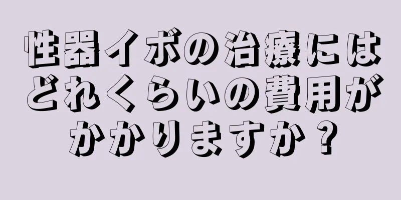 性器イボの治療にはどれくらいの費用がかかりますか？