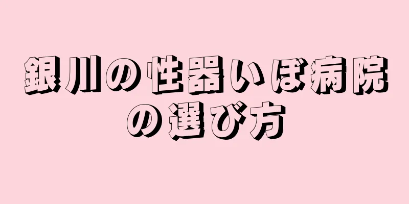 銀川の性器いぼ病院の選び方