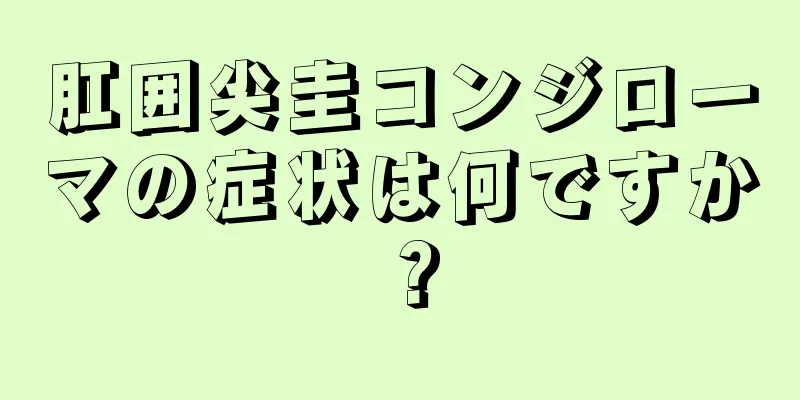 肛囲尖圭コンジローマの症状は何ですか？