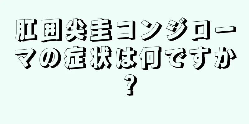 肛囲尖圭コンジローマの症状は何ですか？