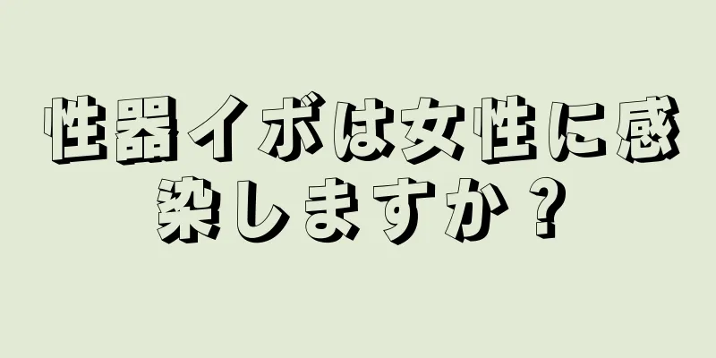 性器イボは女性に感染しますか？