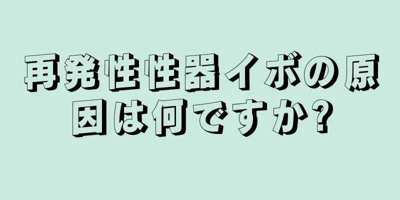 再発性性器イボの原因は何ですか?