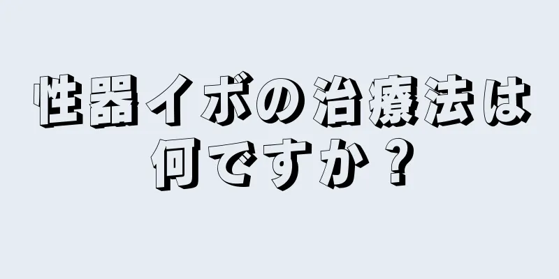 性器イボの治療法は何ですか？