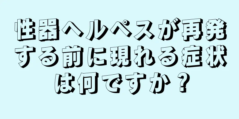 性器ヘルペスが再発する前に現れる症状は何ですか？