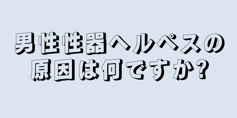 男性性器ヘルペスの原因は何ですか?