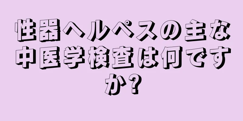 性器ヘルペスの主な中医学検査は何ですか?