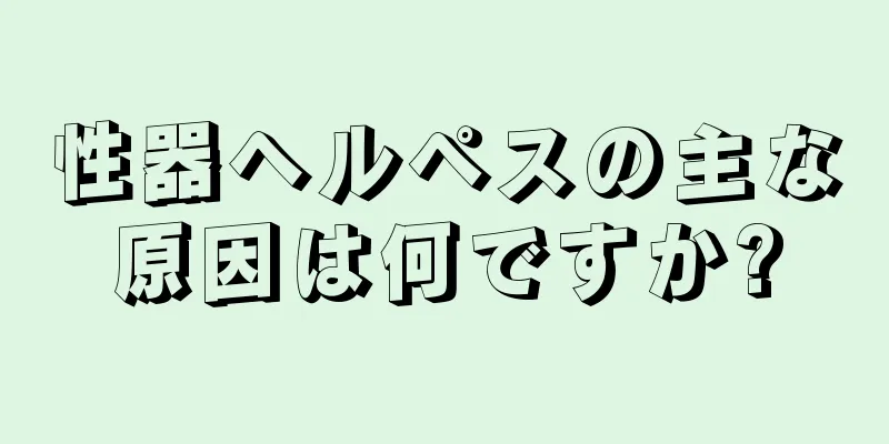 性器ヘルペスの主な原因は何ですか?