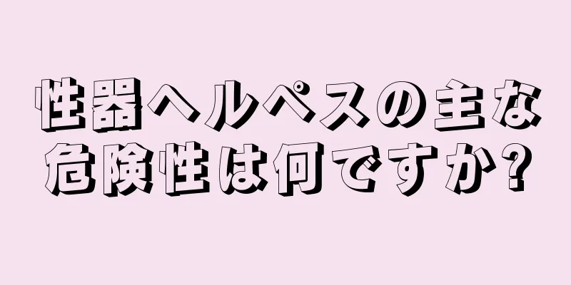 性器ヘルペスの主な危険性は何ですか?