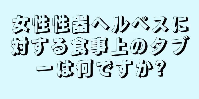 女性性器ヘルペスに対する食事上のタブーは何ですか?