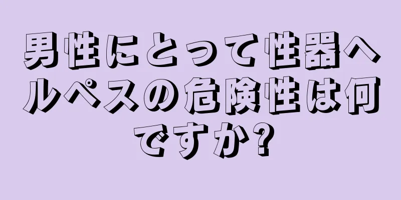 男性にとって性器ヘルペスの危険性は何ですか?