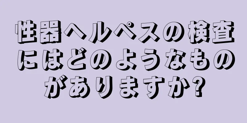 性器ヘルペスの検査にはどのようなものがありますか?