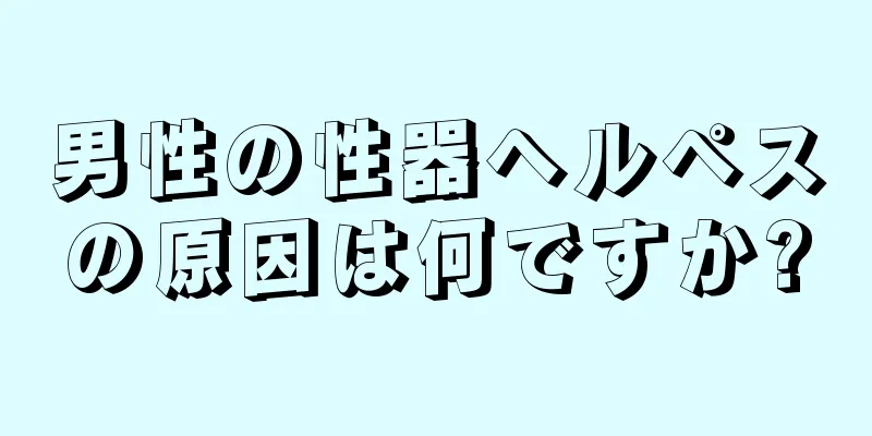 男性の性器ヘルペスの原因は何ですか?