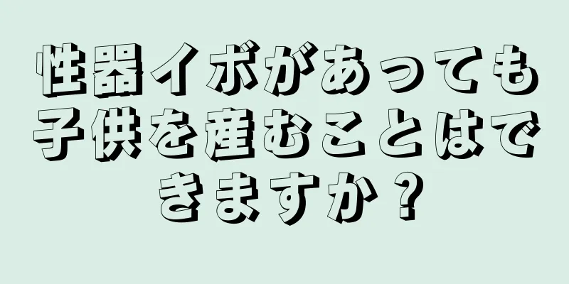 性器イボがあっても子供を産むことはできますか？