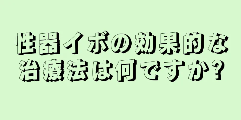 性器イボの効果的な治療法は何ですか?