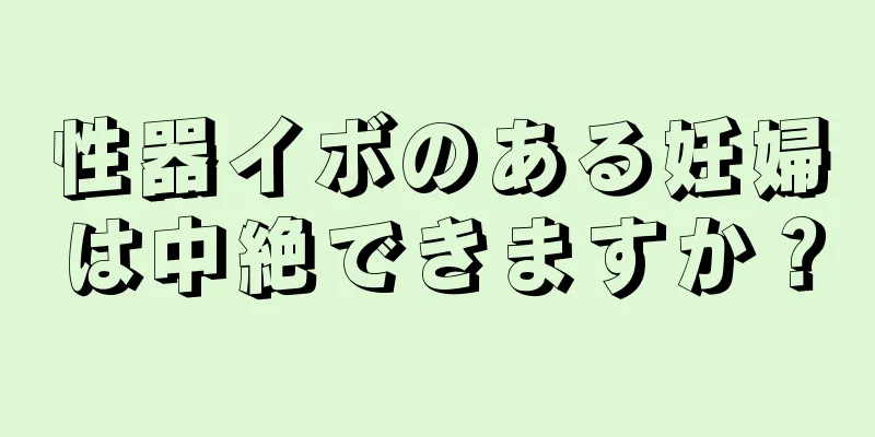 性器イボのある妊婦は中絶できますか？