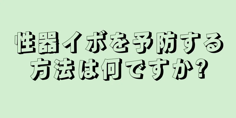 性器イボを予防する方法は何ですか?