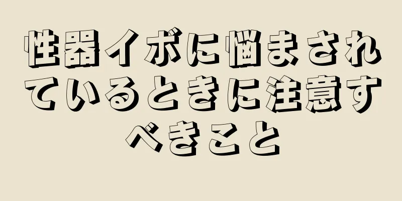 性器イボに悩まされているときに注意すべきこと