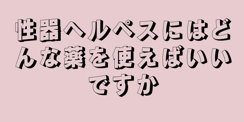 性器ヘルペスにはどんな薬を使えばいいですか