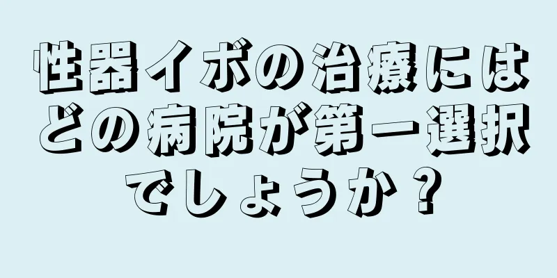 性器イボの治療にはどの病院が第一選択でしょうか？