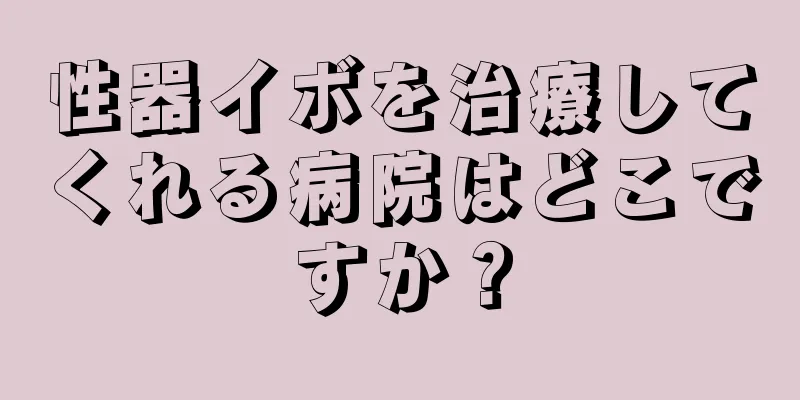 性器イボを治療してくれる病院はどこですか？