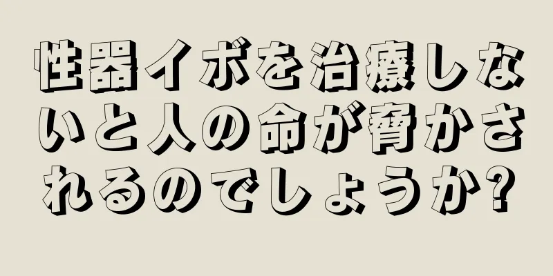 性器イボを治療しないと人の命が脅かされるのでしょうか?