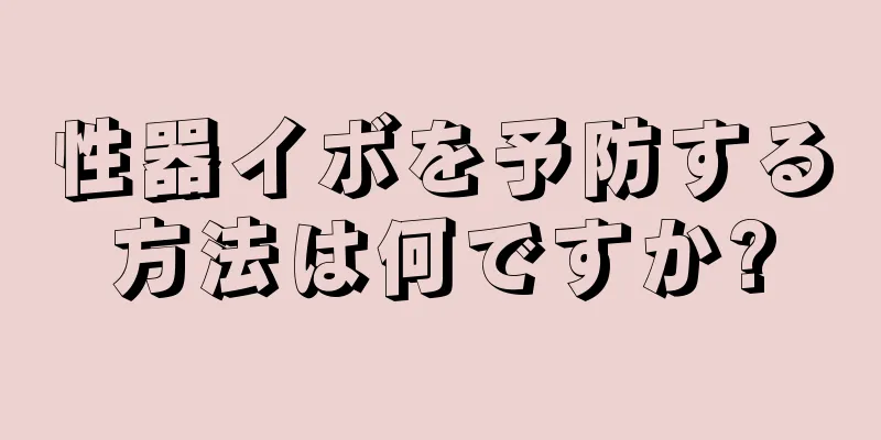 性器イボを予防する方法は何ですか?