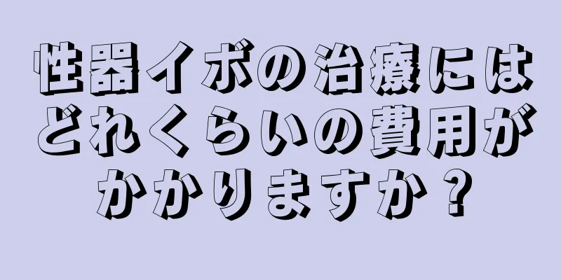 性器イボの治療にはどれくらいの費用がかかりますか？