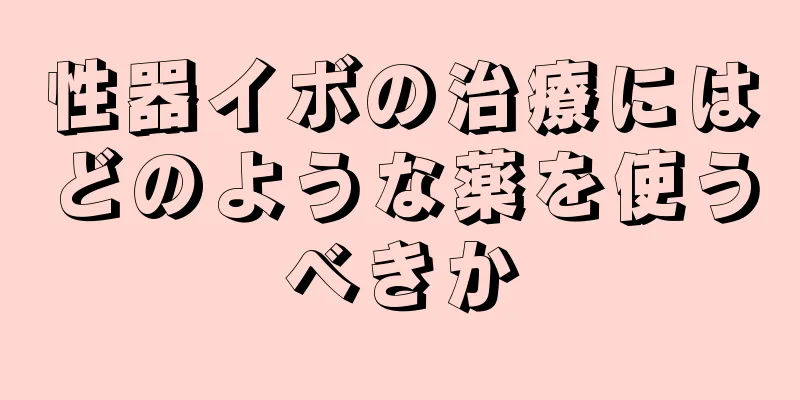 性器イボの治療にはどのような薬を使うべきか
