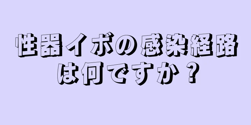 性器イボの感染経路は何ですか？