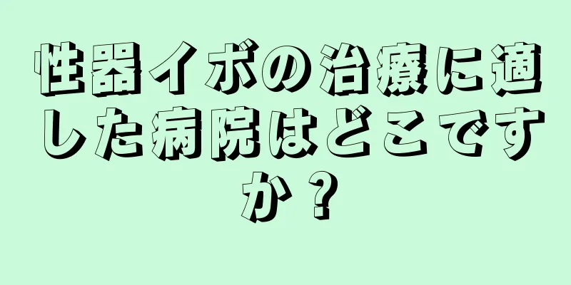 性器イボの治療に適した病院はどこですか？