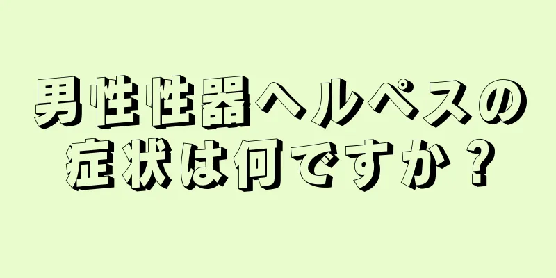 男性性器ヘルペスの症状は何ですか？