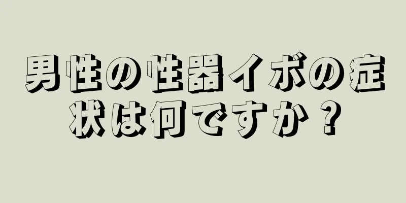 男性の性器イボの症状は何ですか？