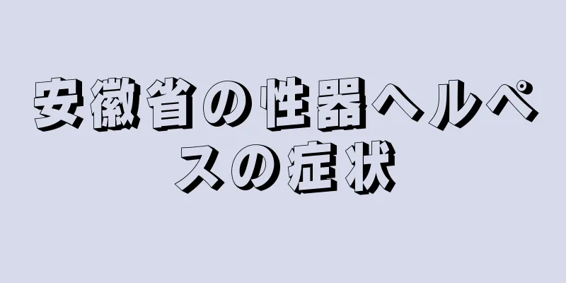 安徽省の性器ヘルペスの症状