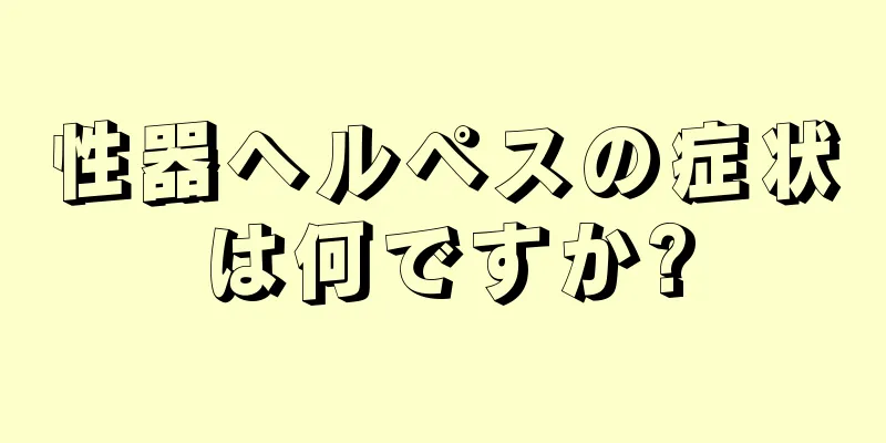 性器ヘルペスの症状は何ですか?