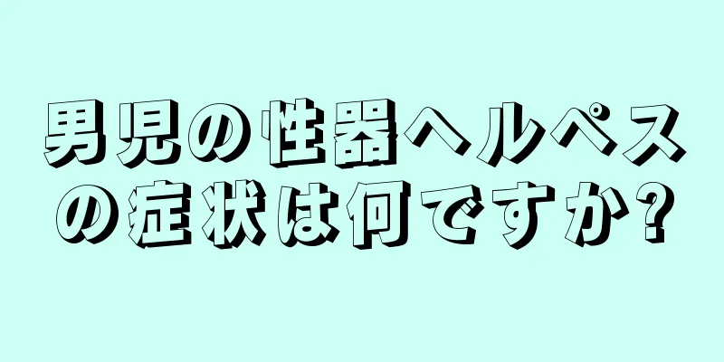 男児の性器ヘルペスの症状は何ですか?